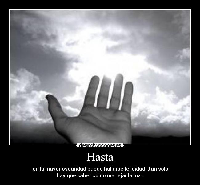 Hasta - en la mayor oscuridad puede hallarse felicidad...tan sólo
hay que saber cómo manejar la luz...