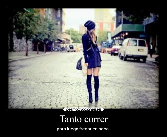 Tanto correr - para luego frenar en seco..