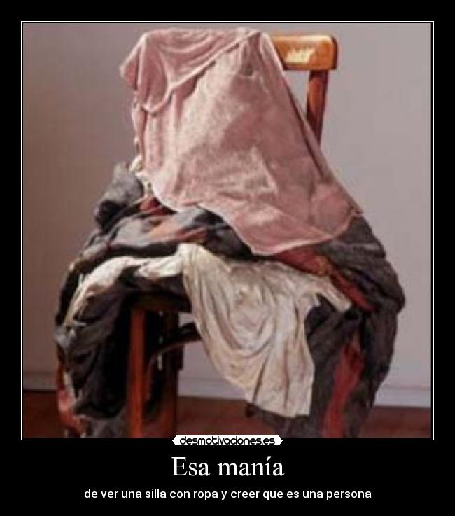 Esa manía - de ver una silla con ropa y creer que es una persona