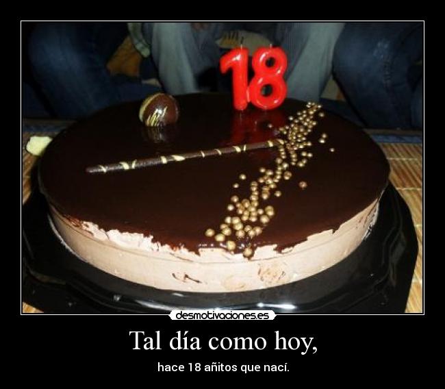 Tal día como hoy, - hace 18 añitos que nací.