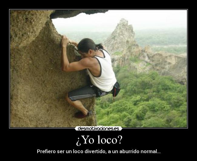 ¿Yo loco? - Prefiero ser un loco divertido, a un aburrido normal...