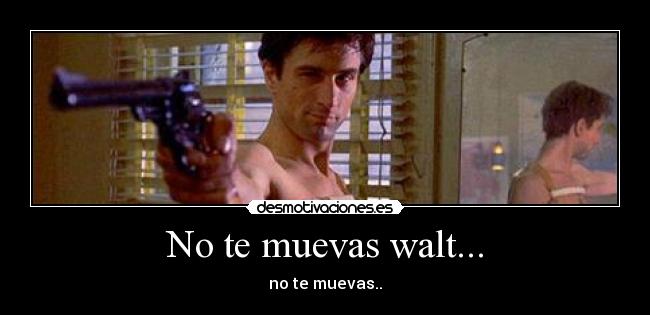 No te muevas walt... - 