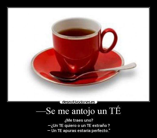 —Se me antojo un TÉ -
