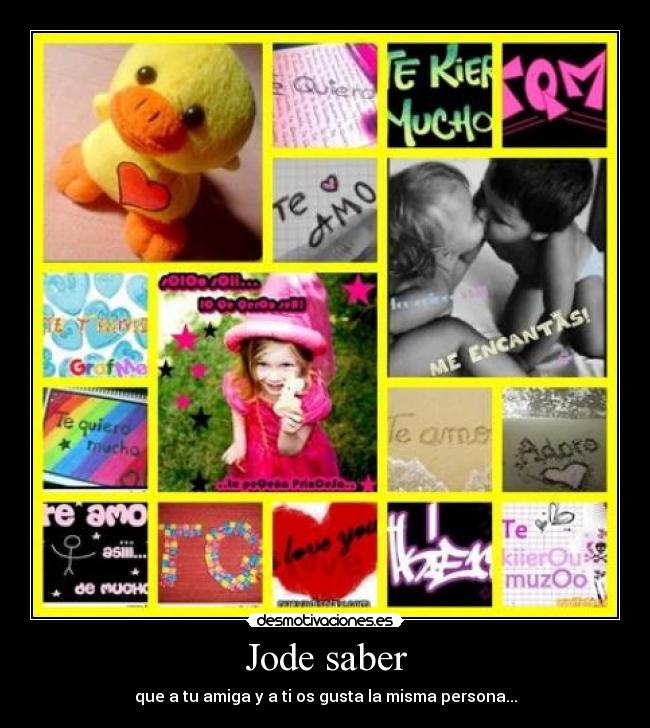 Jode saber - que a tu amiga y a ti os gusta la misma persona...