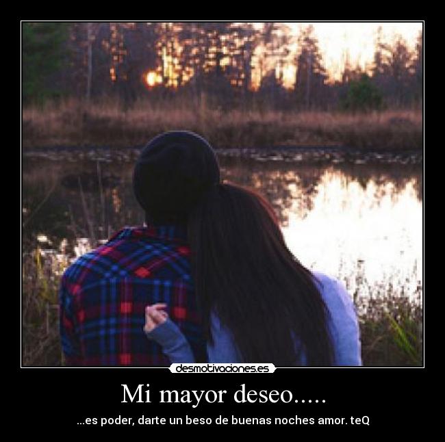 Mi mayor deseo..... - ...es poder, darte un beso de buenas noches amor. teQ