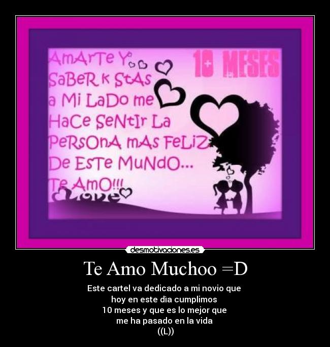 Te Amo Muchoo =D - Este cartel va dedicado a mi novio que
hoy en este dìa cumplimos
10 meses y que es lo mejor que
me ha pasado en la vida
((L))