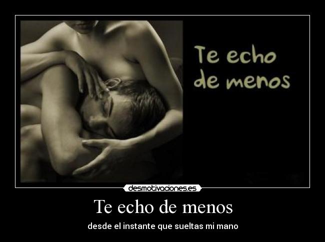 Te echo de menos - desde el instante que sueltas mi mano