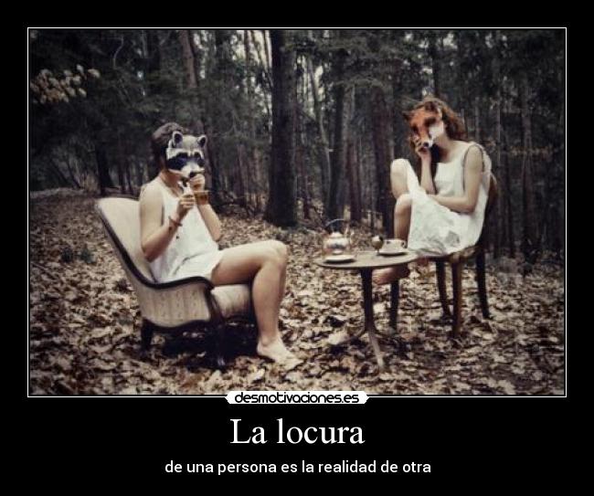 La locura - de una persona es la realidad de otra