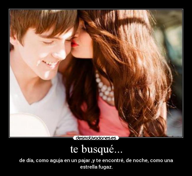 te busqué... - de día, como aguja en un pajar ,y te encontré, de noche, como una estrella fugaz.