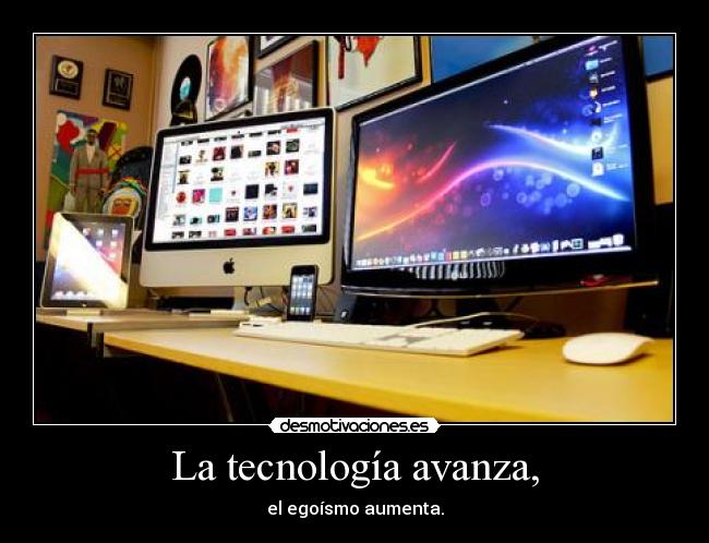 La tecnología avanza, - el egoísmo aumenta.