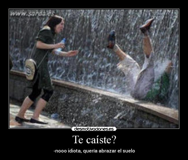 Te caíste? - -nooo idiota, quería abrazar el suelo