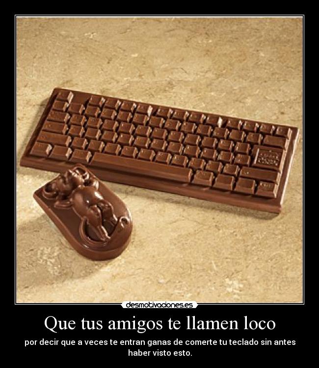 Que tus amigos te llamen loco - por decir que a veces te entran ganas de comerte tu teclado sin antes haber visto esto.
