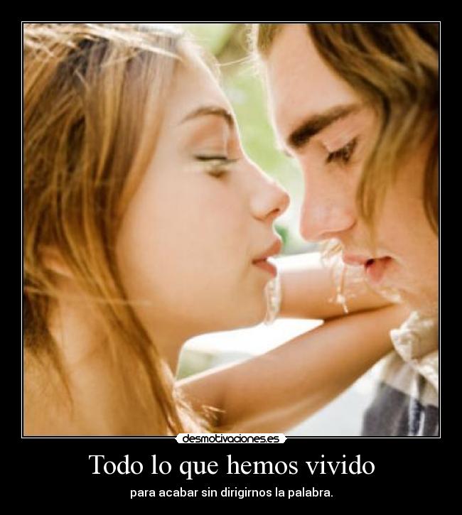 Todo lo que hemos vivido - para acabar sin dirigirnos la palabra.