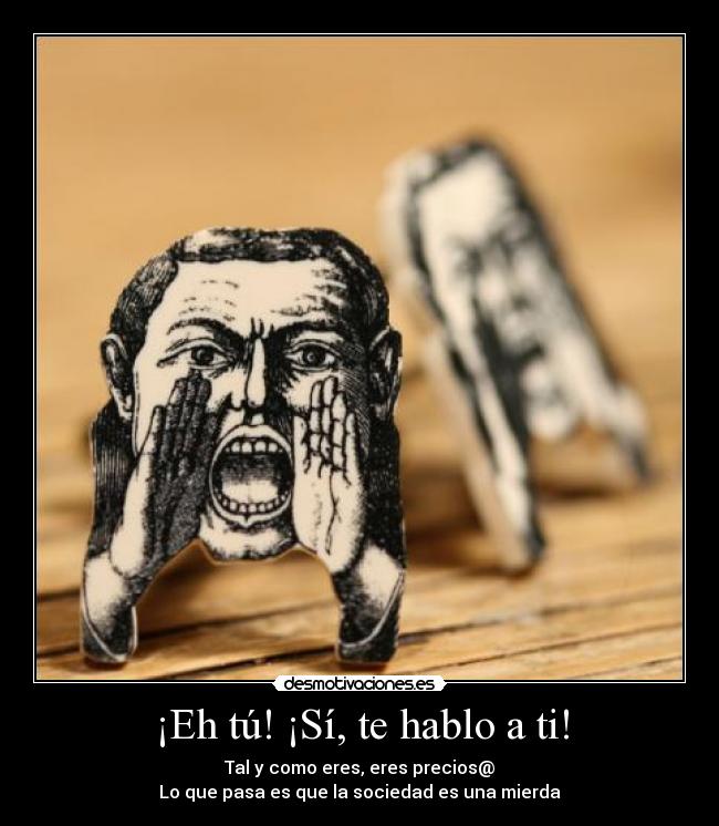 ¡Eh tú! ¡Sí, te hablo a ti! -