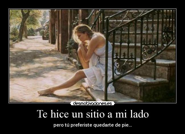 Te hice un sitio a mi lado - pero tú preferiste quedarte de pie...