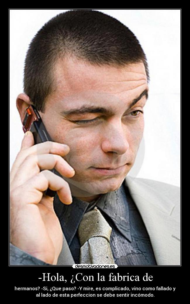 -Hola, ¿Con la fabrica de -