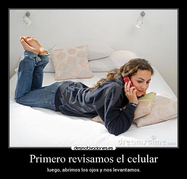 Primero revisamos el celular - luego, abrimos los ojos y nos levantamos.