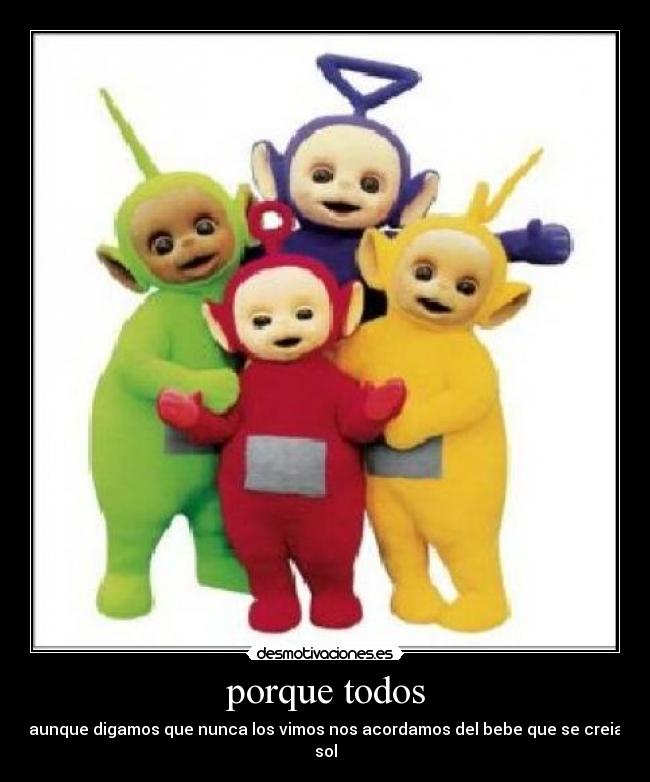 porque todos - aunque digamos que nunca los vimos nos acordamos del bebe que se creia sol
