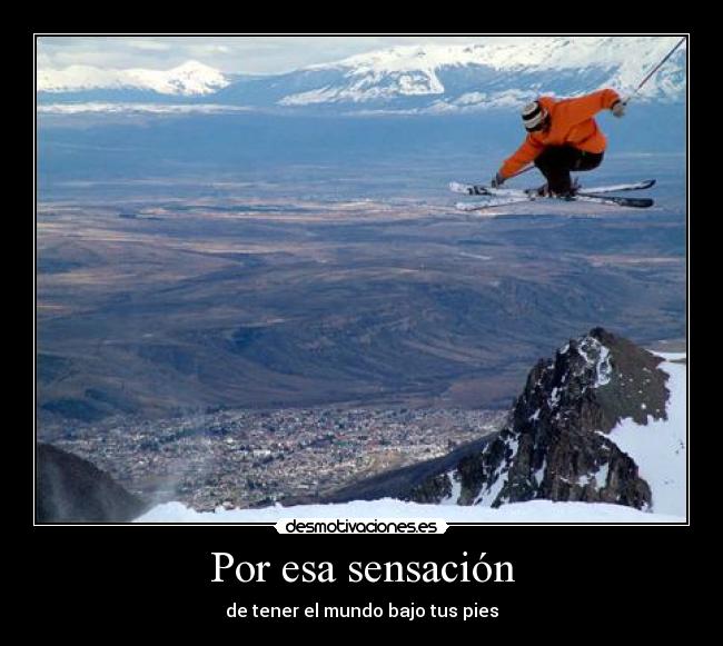 Por esa sensación - de tener el mundo bajo tus pies