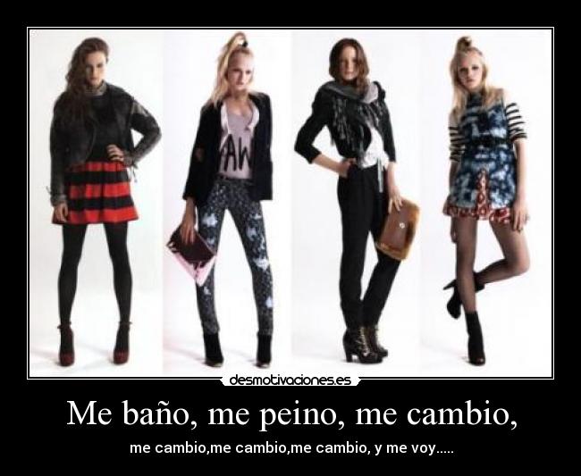 Me baño, me peino, me cambio, - me cambio,me cambio,me cambio, y me voy.....
