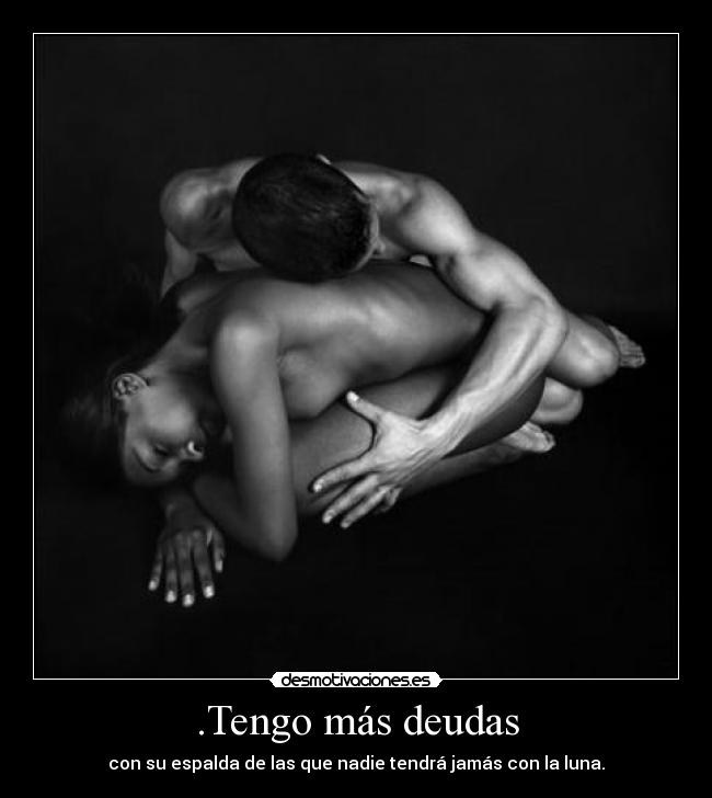 .Tengo más deudas - con su espalda de las que nadie tendrá jamás con la luna.