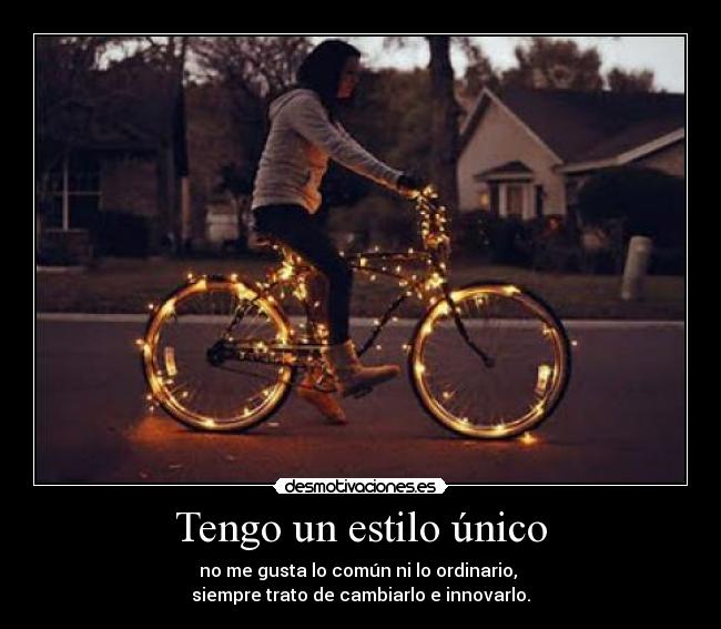 Tengo un estilo único - no me gusta lo común ni lo ordinario, 
siempre trato de cambiarlo e innovarlo.