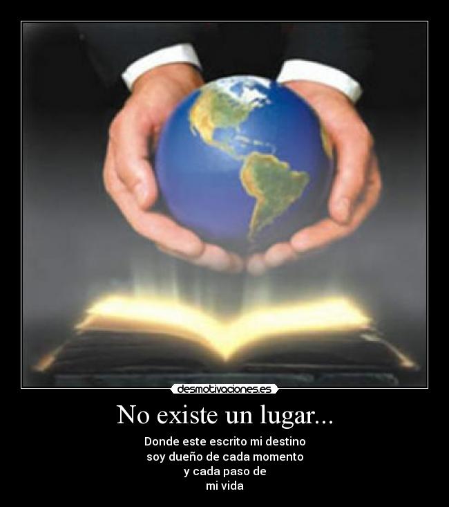 No existe un lugar... - Donde este escrito mi destino
soy dueño de cada momento
y cada paso de
mi vida