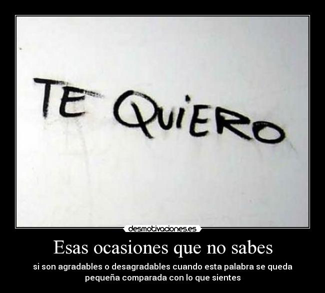 Esas ocasiones que no sabes - si son agradables o desagradables cuando esta palabra se queda
pequeña comparada con lo que sientes