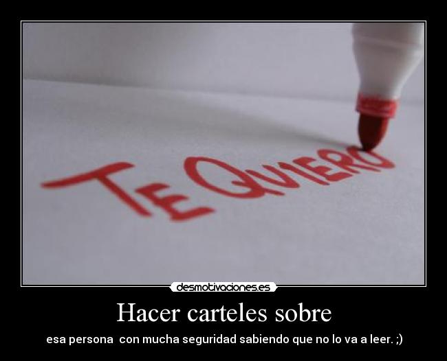 Hacer carteles sobre - esa persona con mucha seguridad sabiendo que no lo va a leer. ;)