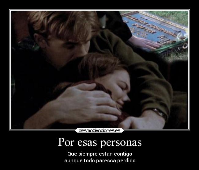 Por esas personas - Que siempre estan contigo
aunque todo paresca perdido