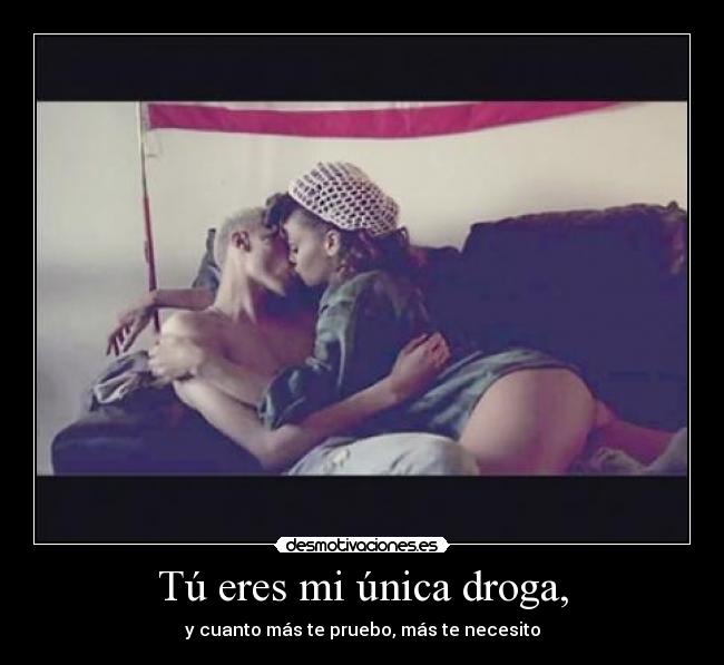 Tú eres mi única droga, -