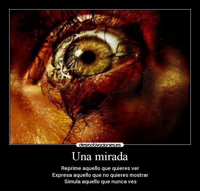 Una mirada - Reprime aquello que quieres ver
Expresa aquello que no quieres mostrar
Simula aquello que nunca ves