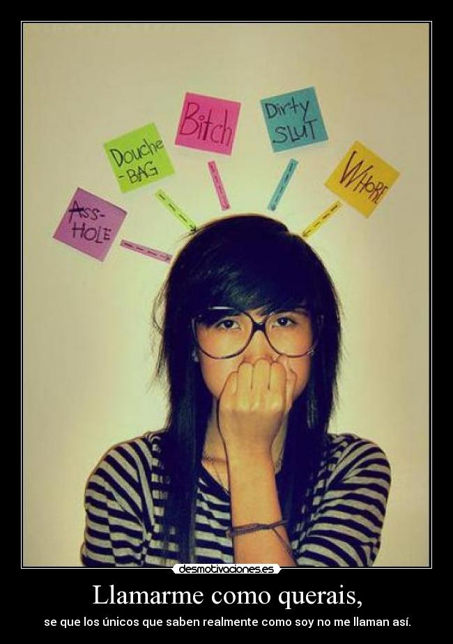 Llamarme como querais, - se que los únicos que saben realmente como soy no me llaman así.