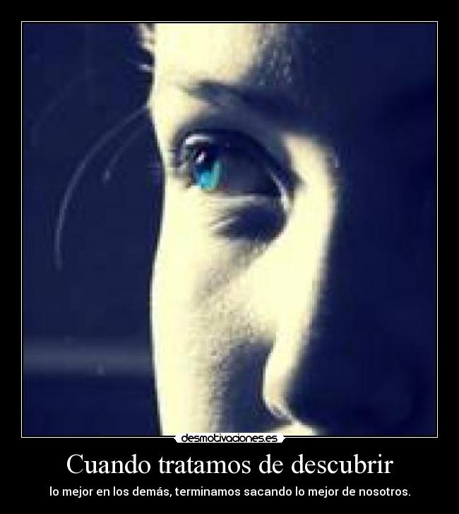 Cuando tratamos de descubrir - lo mejor en los demás, terminamos sacando lo mejor de nosotros.
