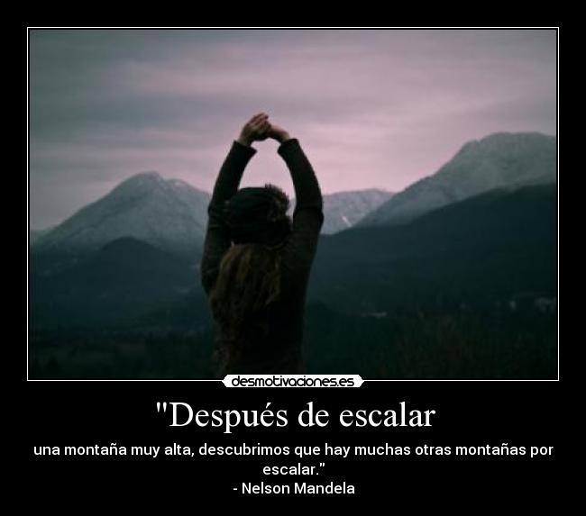 Después de escalar - una montaña muy alta, descubrimos que hay muchas otras montañas por escalar.
- Nelson Mandela