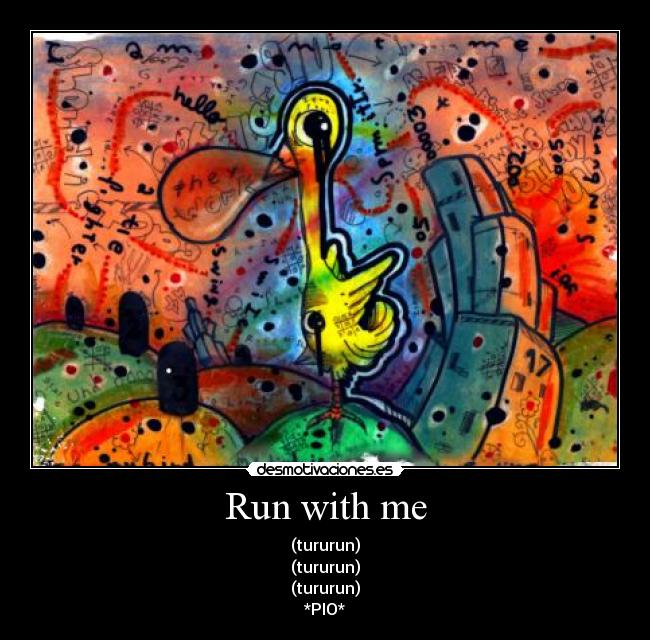 Run with me - (tururun)
(tururun)
(tururun)
*PIO*