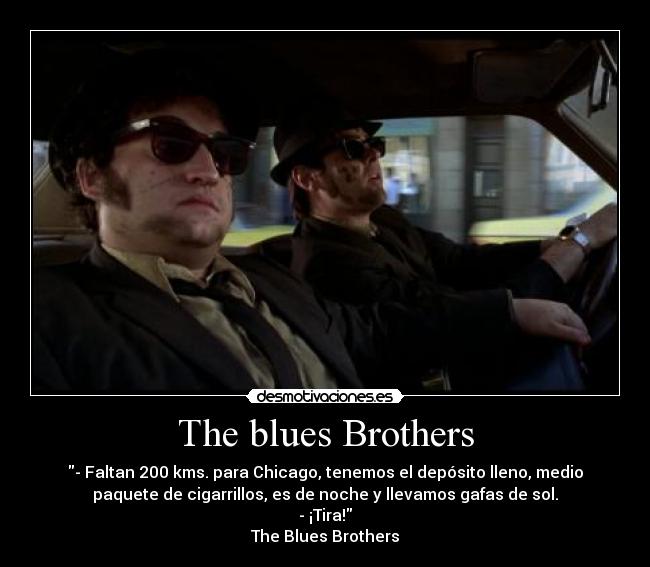 The blues Brothers - - Faltan 200 kms. para Chicago, tenemos el depósito lleno, medio
paquete de cigarrillos, es de noche y llevamos gafas de sol.
- ¡Tira!
The Blues Brothers