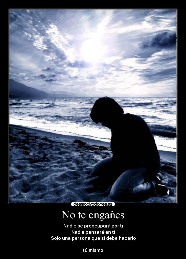 No te engañes - Nadie se preocupará por ti
Nadie pensará en ti
Solo una persona que si debe hacerlo

tú mismo