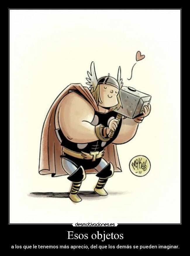Esos objetos - a los que le tenemos más aprecio, del que los demás se pueden imaginar.