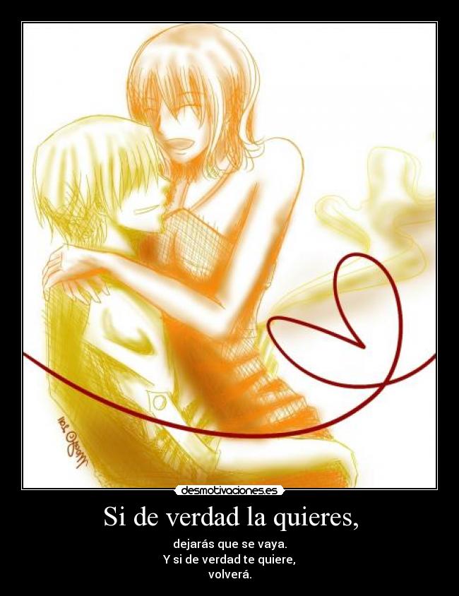 Si de verdad la quieres, - dejarás que se vaya.
Y si de verdad te quiere,
volverá.