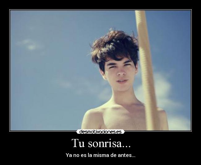 Tu sonrisa... - Ya no es la misma de antes...