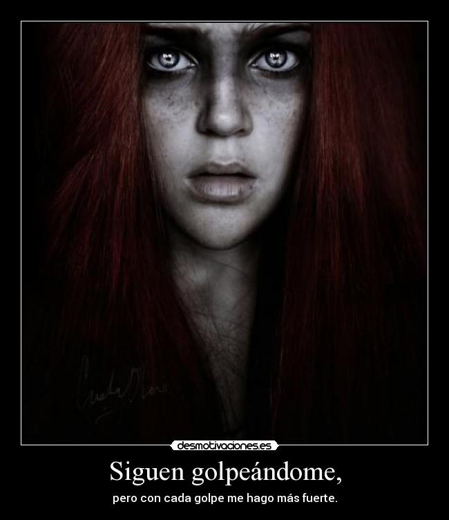 Siguen golpeándome, - pero con cada golpe me hago más fuerte.