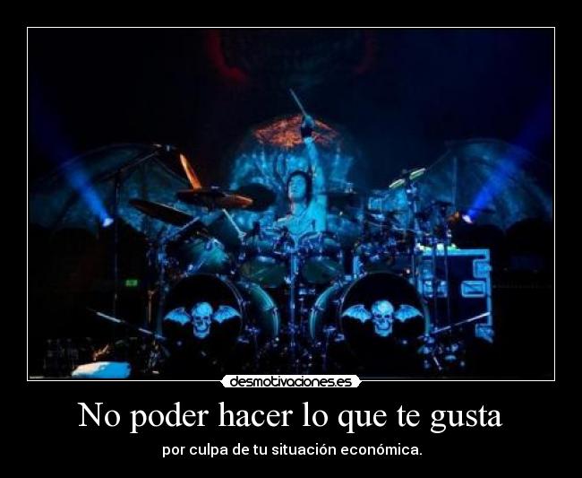 No poder hacer lo que te gusta - por culpa de tu situación económica.