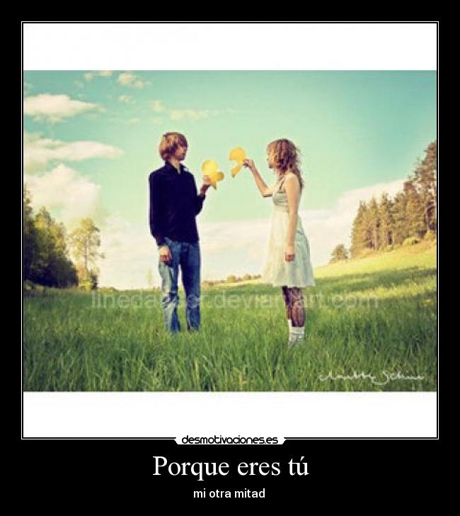 Porque eres tú - mi otra mitad ♥