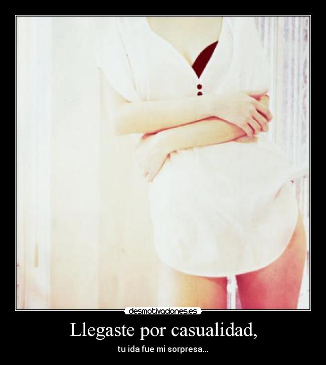Llegaste por casualidad, - tu ida fue mi sorpresa...