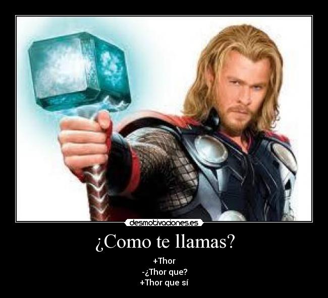 ¿Como te llamas? - +Thor
-¿Thor que?
+Thor que sí
