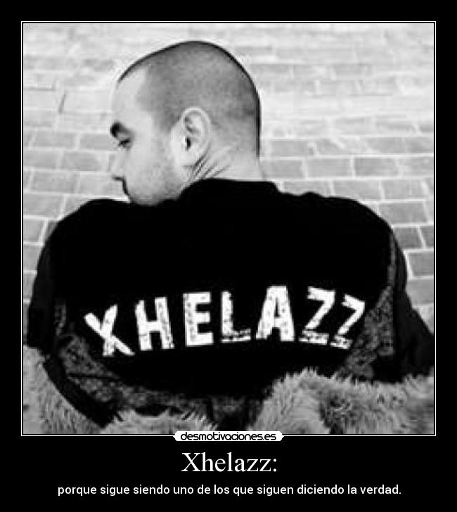 Xhelazz: - porque sigue siendo uno de los que siguen diciendo la verdad.