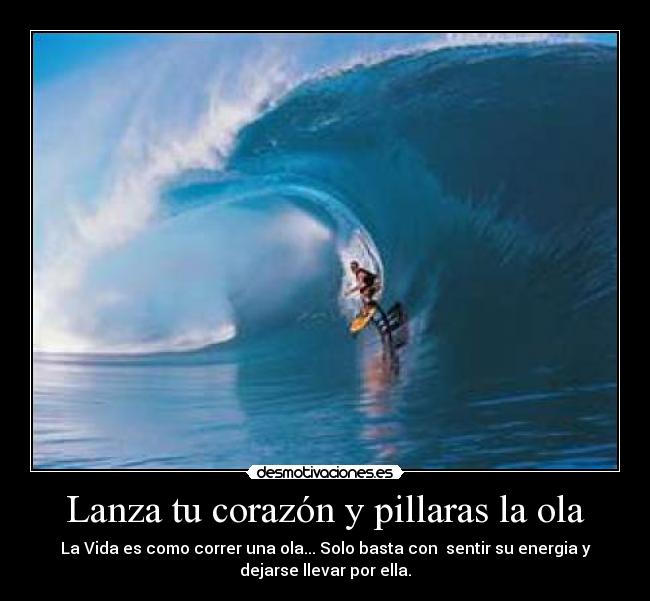 Lanza tu corazón y pillaras la ola - La Vida es como correr una ola... Solo basta con  sentir su energia y
dejarse llevar por ella.
