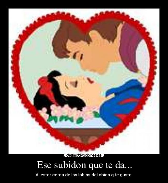 Ese subidon que te da... - Al estar cerca de los labios del chico q te gusta ♥