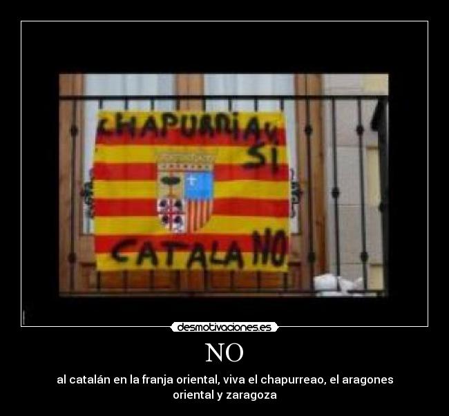 NO - al catalán en la franja oriental, viva el chapurreao, el aragones oriental y zaragoza